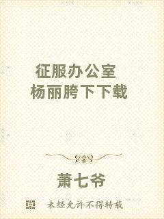 征服辦公室楊麗胯下下載