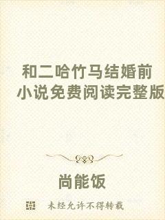 和二哈竹馬結(jié)婚前小說免費(fèi)閱讀完整版
