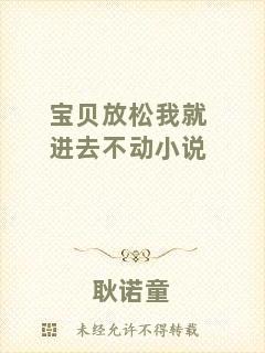 寶貝放松我就進(jìn)去不動(dòng)小說(shuō)