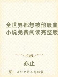 全世界都想被他吸血小說免費(fèi)閱讀完整版