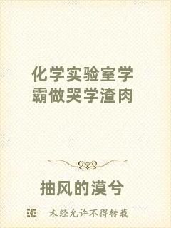 化學(xué)實(shí)驗(yàn)室學(xué)霸做哭學(xué)渣肉