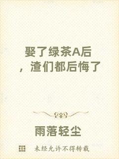 娶了綠茶A后，渣們都后悔了
