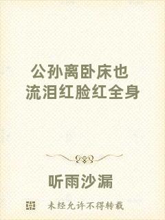 公孫離臥床也流淚紅臉紅全身