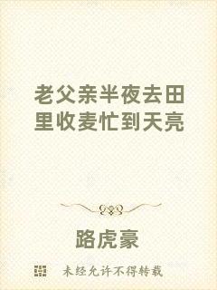 老父親半夜去田里收麥忙到天亮