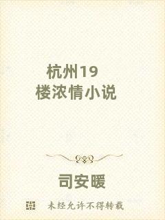 杭州19樓濃情小說(shuō)