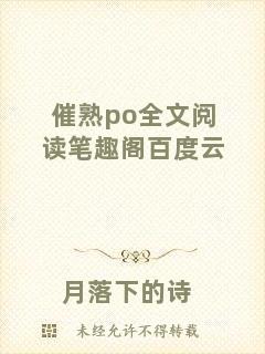 催熟po全文閱讀筆趣閣百度云