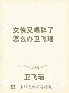 女俠又喝醉了怎么辦衛(wèi)飛瑤