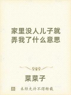 家里沒(méi)人兒子就弄我了什么意思