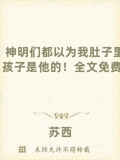 神明們都以為我肚子里的孩子是他的！全文免費(fèi)閱讀